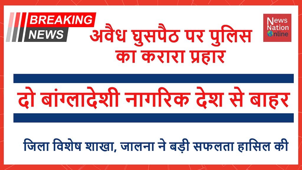 अवैध घुसपैठ पर पुलिस का करारा प्रहार - NewsNation Online Breaking news headline about police action against illegal immigration, stating two Bangladeshi nationals have been deported from India.